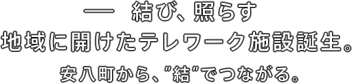 結び、照らす。地域に開けたテレワーク施設誕生。安八町から、”結”でつながる。